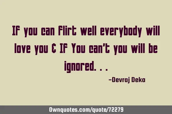 If you can flirt well everybody will love you & If You can