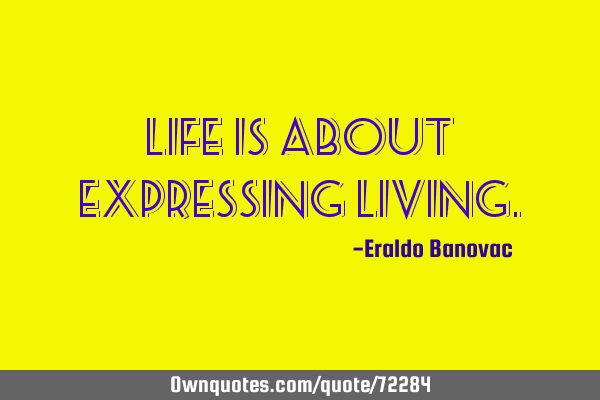 Life is about expressing