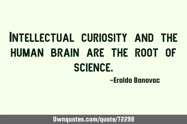 Intellectual curiosity and the human brain are the root of