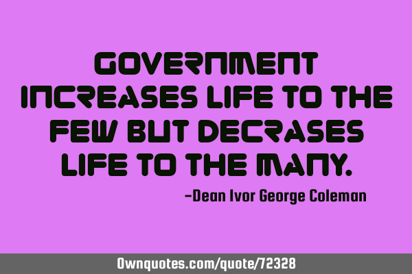 Government increases life to the few but decrases life to the