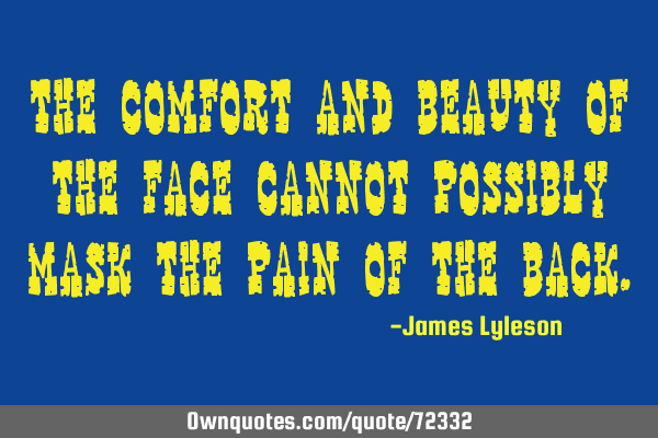 The comfort and beauty of the face cannot possibly mask the pain of the