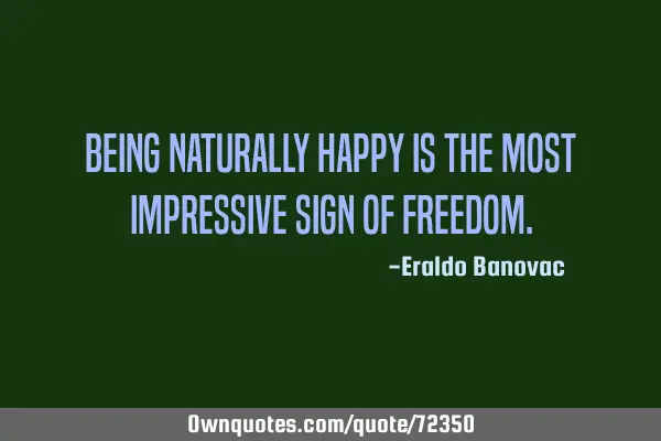 Being naturally happy is the most impressive sign of