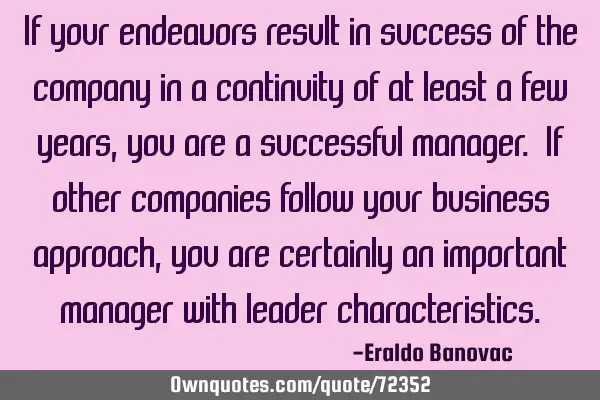 If your endeavors result in success of the company in a continuity of at least a few years, you are