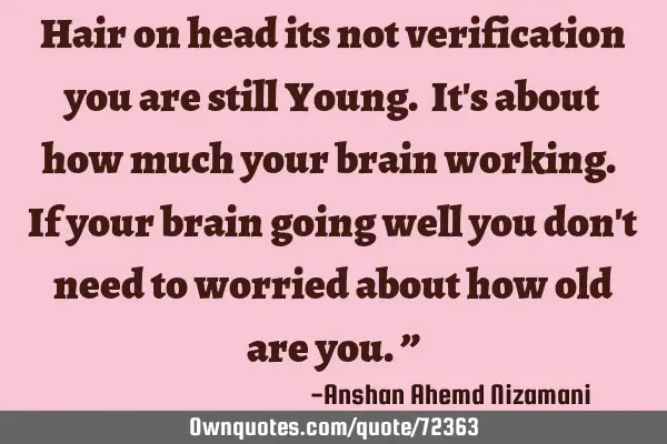 Hair on head its not verification you are still Young. It