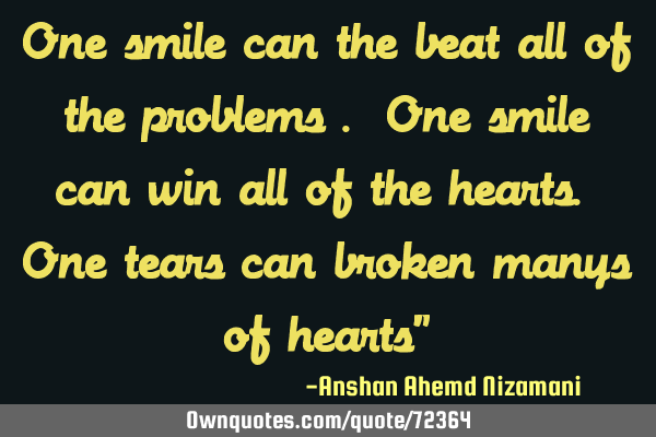 One smile can the beat all of the problems . One smile can win all of the hearts. One tears can
