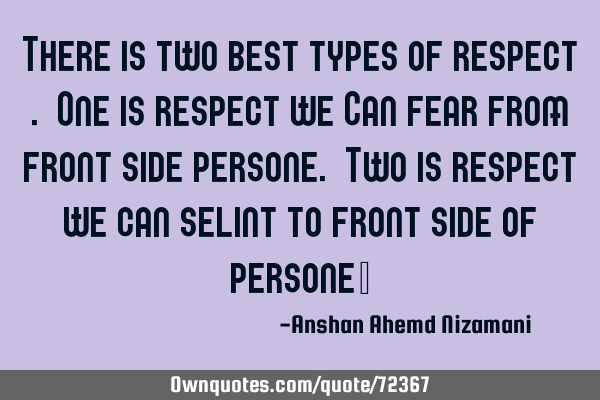 There is two best types of respect . One is respect we Can fear from front side persone. Two is