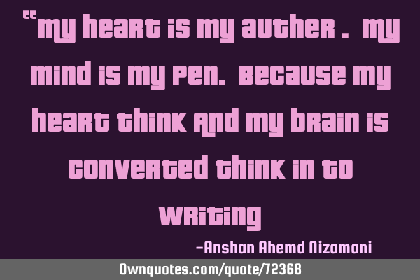 “My heart is my auther . My mind is my pen. Because my heart think And my brain is converted