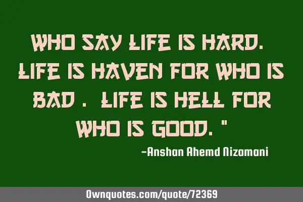 Who say life is hard. Life is haven for who is bad . life is hell for who is good.”