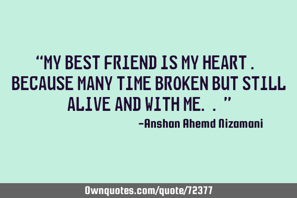 “My best friend is my heart . Because many time broken but still alive and with me..”