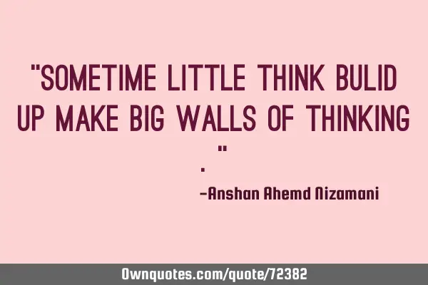 “sometime little think bulid up make big walls of thinking .”
