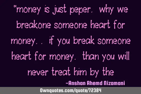 “money is just peper. why we breakone someone heart for money.. if you break someone heart for