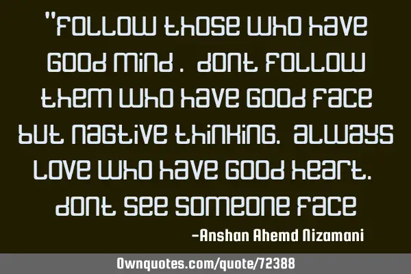 “follow those who have good mind . dont follow them who have good face but nagtive thinking.