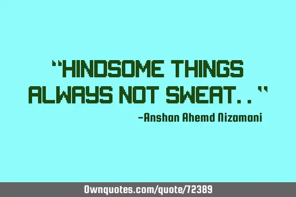 “hindsome things always not sweat..”