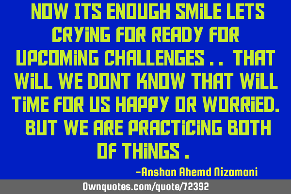 “Now Its Enough smile lets crying for ready for upcoming challenges .. that will we dont know