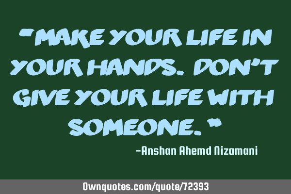 “Make your life in your hands. Don