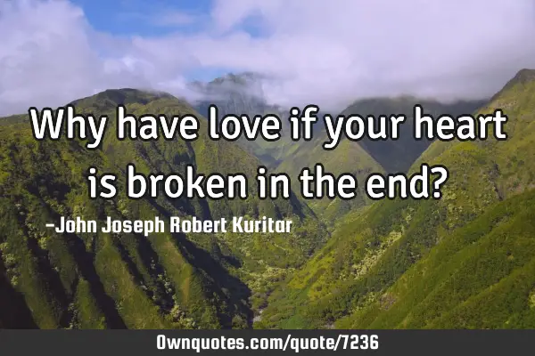 Why have love if your heart is broken in the end?