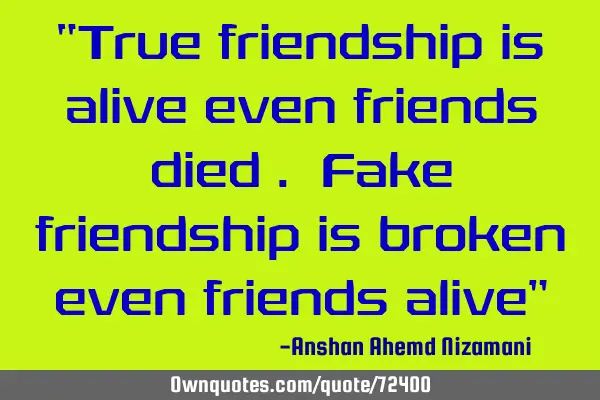 “True friendship is alive even friends died . Fake friendship is broken even friends alive”