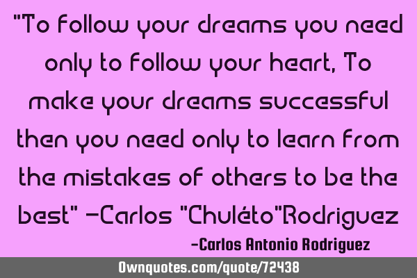 "To follow your dreams you need only to follow your heart, To make your dreams successful then you