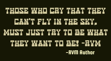 Those who Cry that they can't Fly in the Sky, must just Try to Be what they want to Be! -RVM