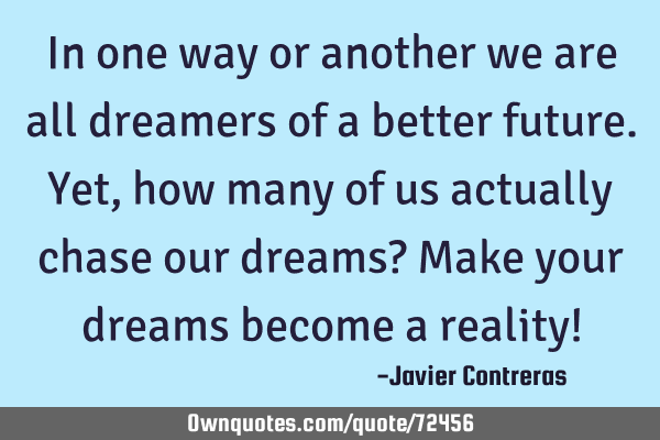 In one way or another we are all dreamers of a better future. Yet, how many of us actually chase
