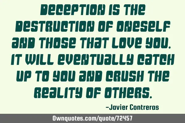 Deception is the destruction of oneself and those that love you. It will eventually catch up to you