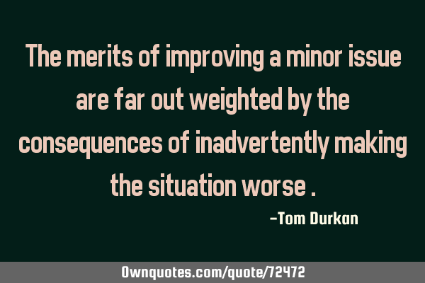 The merits of improving a minor issue are far out weighted by the consequences of inadvertently