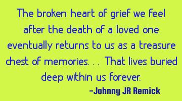 The broken heart of grief we feel after the death of a loved one eventually returns to us as a