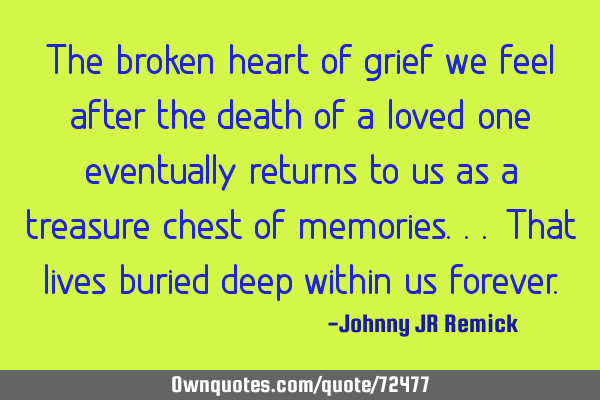 The broken heart of grief we feel after the death of a loved one eventually returns to us as a