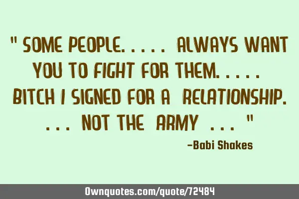 " Some People..... always want you to FIGHT for them..... Bitch I signed for a ‎RELATIONSHIP....