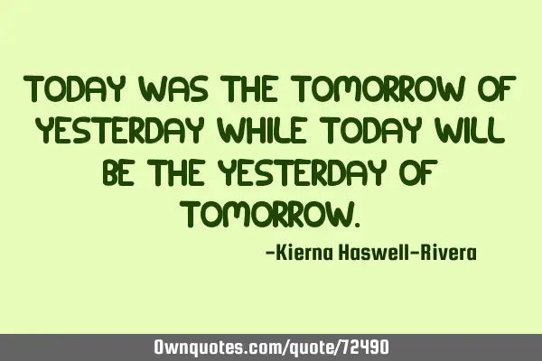 Today was the tomorrow of yesterday while today will be the yesterday of
