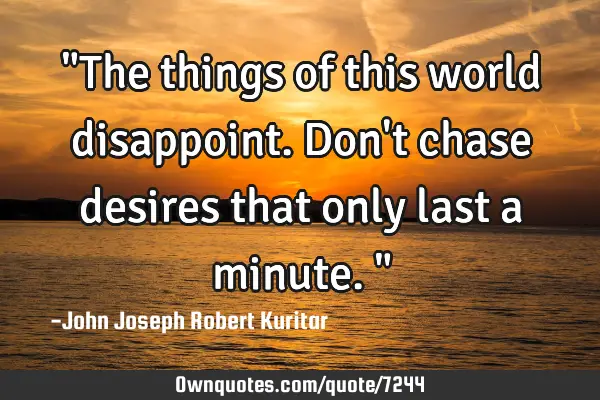 "The things of this world disappoint. Don
