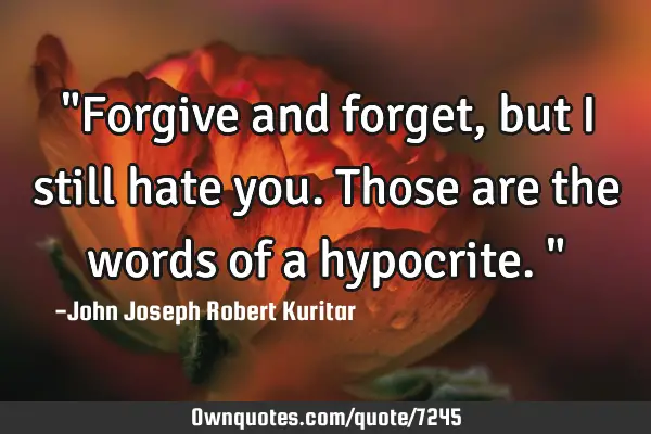 "Forgive and forget, but I still hate you. Those are the words of a hypocrite."