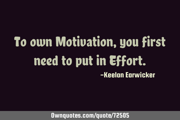 To own Motivation, you first need to put in E