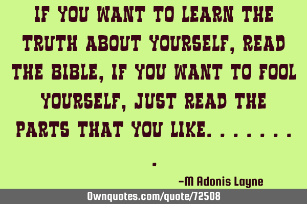 If you want to learn the truth about yourself, read the Bible, if you want to fool yourself, just