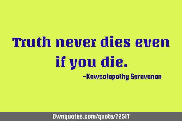 Truth never dies even if you