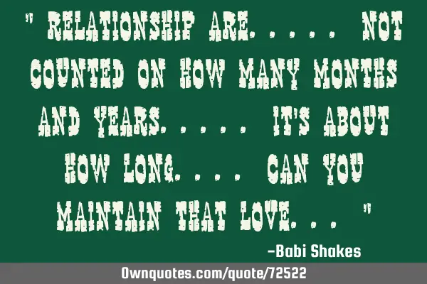 " Relationship are..... not counted on how many months and YEARS..... It