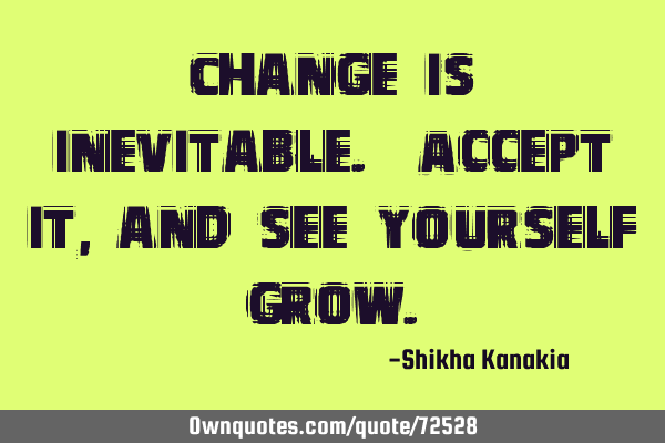 Change is inevitable. Accept it, and see yourself