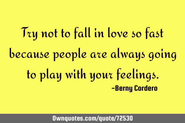 Try not to fall in love so fast because people are always going to play with your