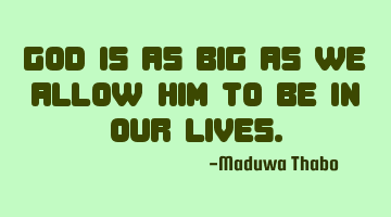 God is as big as we allow him to be in our lives.