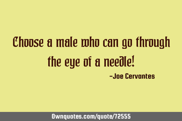 Choose a male who can go through the eye of a needle!