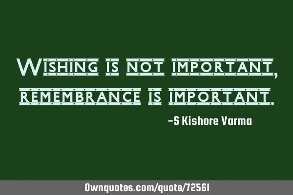 Wishing is not important, remembrance is