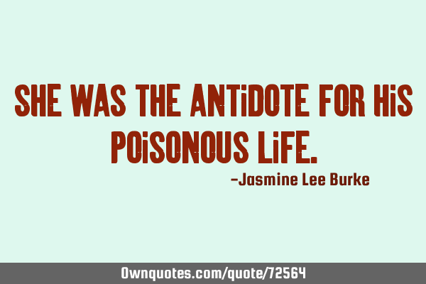 She was the antidote for his poisonous