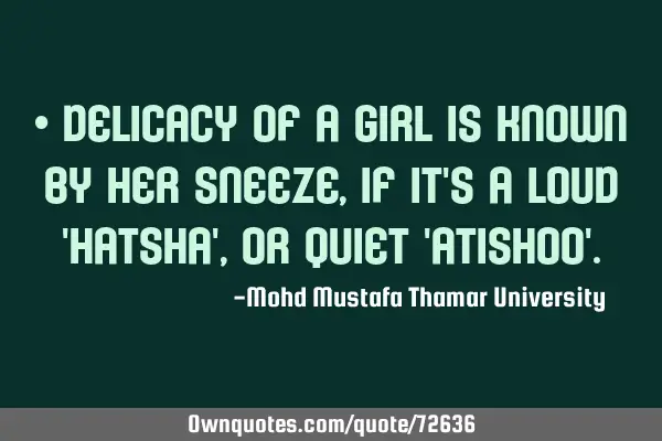 • Delicacy of a girl is known by her sneeze, if it