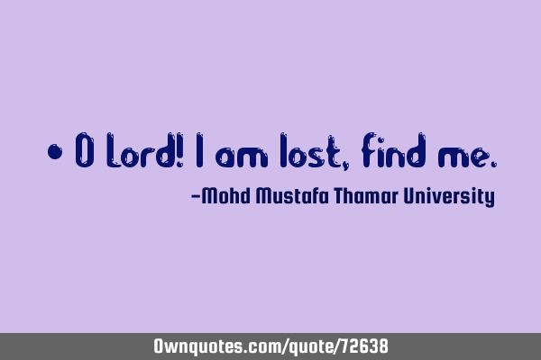 • O Lord! I am lost, find