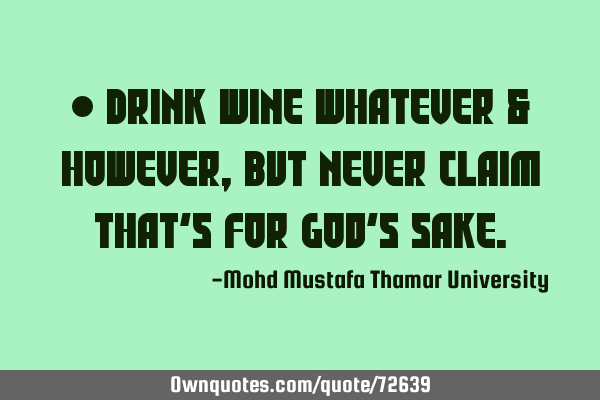 • Drink wine whatever & however , but never claim that