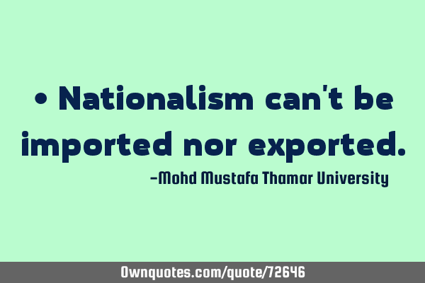• Nationalism can