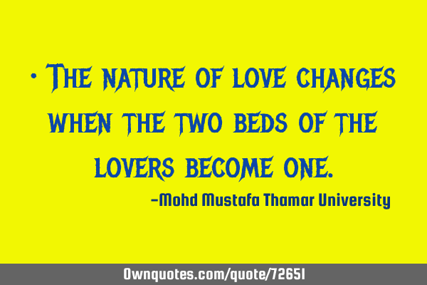 • The nature of love changes when the two beds of the lovers become