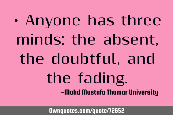 • Anyone has three minds: the absent, the doubtful, and the