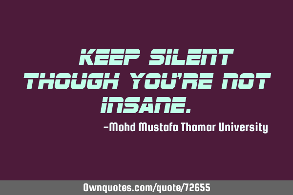 • Keep silent though you