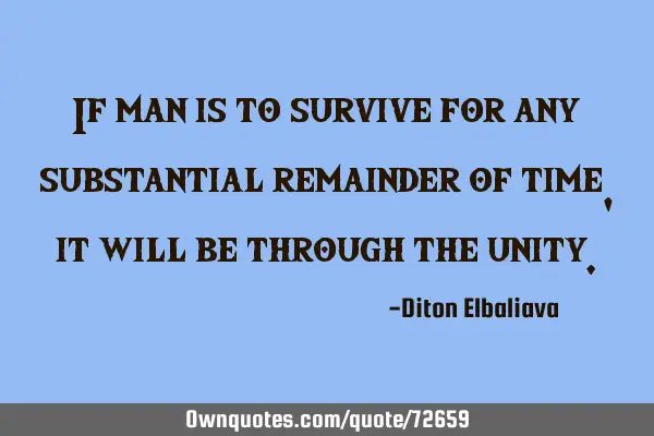 If man is to survive for any substantial remainder of time, it will be through the